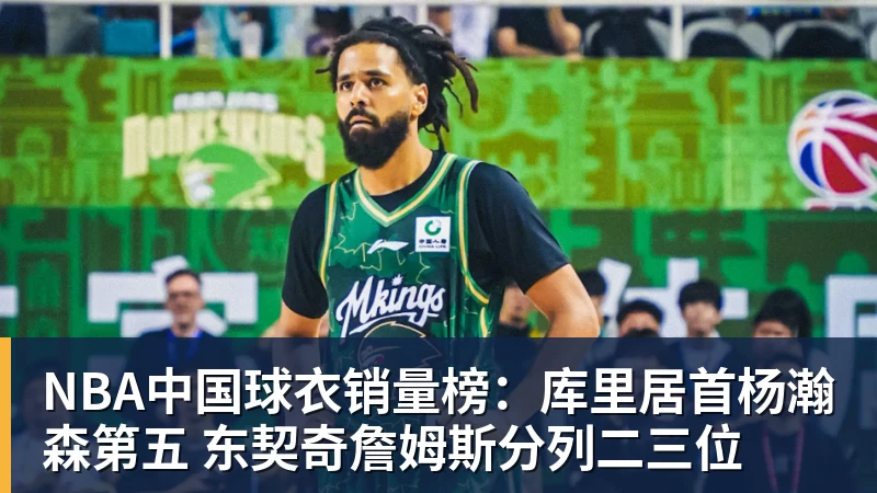 米兰体育NBA中国球衣销量榜：库里居首杨瀚森第五 东契奇詹姆斯分列二三位